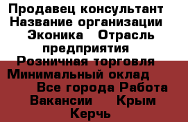 Продавец-консультант › Название организации ­ Эконика › Отрасль предприятия ­ Розничная торговля › Минимальный оклад ­ 35 000 - Все города Работа » Вакансии   . Крым,Керчь